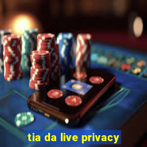 tia da live privacy